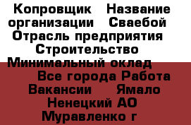 Копровщик › Название организации ­ Сваебой › Отрасль предприятия ­ Строительство › Минимальный оклад ­ 30 000 - Все города Работа » Вакансии   . Ямало-Ненецкий АО,Муравленко г.